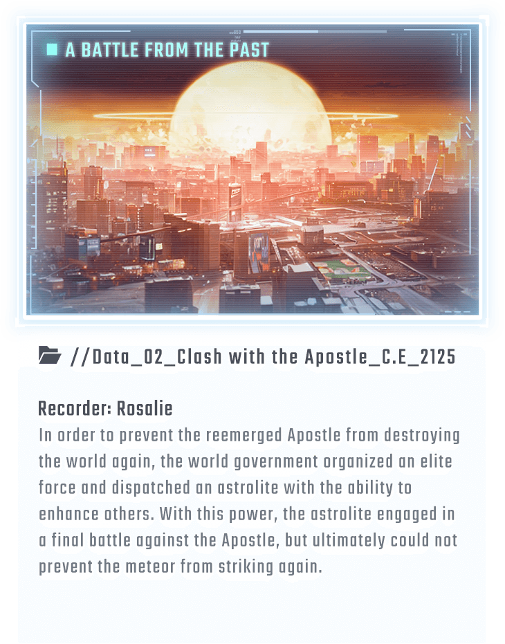 In order to prevent the reemerged Apostle from destroying the world again, the world government organized an elite force and dispatched an astrolite with the ability to enhance others. With this power, the astrolite engaged in a final battle against the Apostle, but ultimately could not prevent the meteor from striking again.
