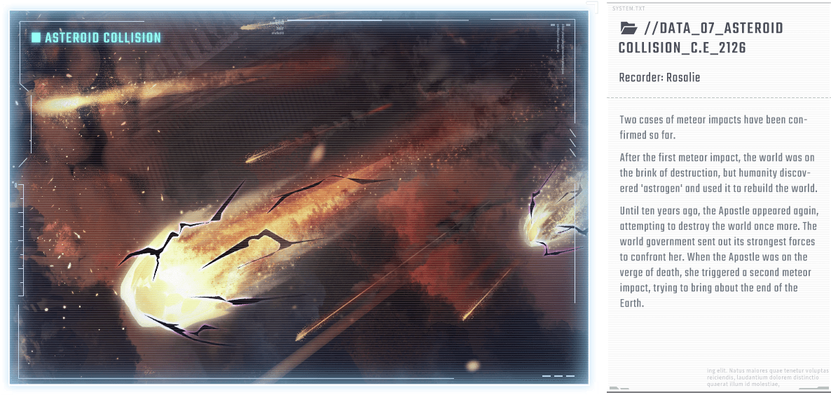 Two cases of meteor impacts have been confirmed so far. After the first meteor impact, the world was on the brink of destruction, but humanity discovered 'astrogen' and used it to rebuild the world. Until ten years ago, the Apostle appeared again, attempting to destroy the world once more. The world government sent out its strongest forces to confront her. When the Apostle was on the verge of death, she triggered a second meteor impact, trying to bring about the end of the Earth.