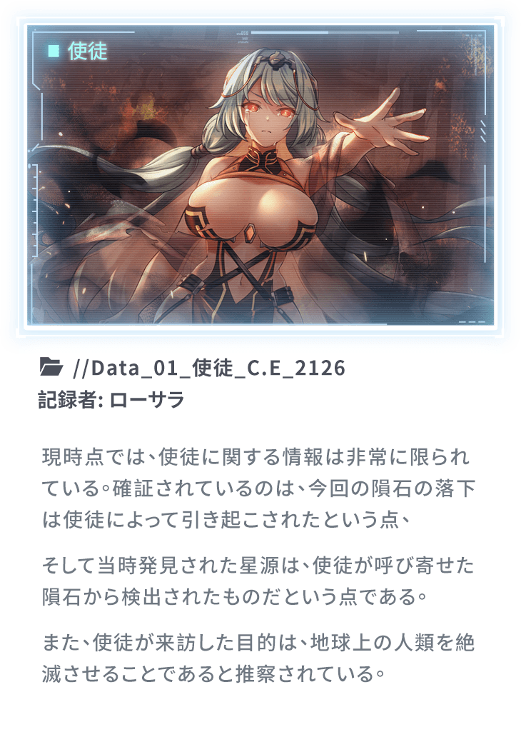 現時点では、使徒に関する情報は非常に限られている。確証されているのは、今回の隕石の落下は使徒によって引き起こされたという点、そして当時発見された星源は、使徒が呼び寄せた隕石から検出されたものだという点である。また、使徒が来訪した目的は、地球上の人類を絶滅させることであると推察されている。