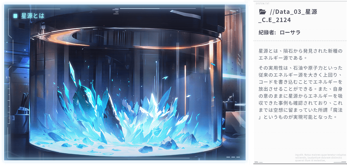 星源とは、隕石から発見された新種のエネルギー源である。その実用性は、石油や原子力といった従来のエネルギー源を大きく上回り、コードを書き込むことでエネルギーを放出させることができる。また、自身の意のままに星源からエネルギーを吸収できた事例も確認されており、これまでは空想に留まっていた所謂「魔法」というものが実現可能となった。