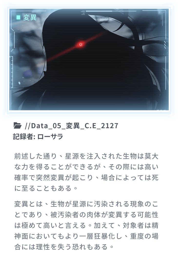 前述した通り、星源を注入された生物は莫大な力を得ることができるが、その際には高い確率で突然変異が起こり、場合によっては死に至ることもある。変異とは、生物が星源に汚染される現象のことであり、被汚染者の肉体が変異する可能性は極めて高いと言える。加えて、対象者は精神面においてもより一層狂暴化し、重度の場合には理性を失う恐れもある。
