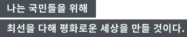 「나는 국민들을 위해 최선을 다해 평화로운 세상을 만들 것이다.」