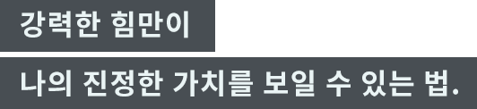 「강력한 힘만이 나의 진정한 가치를 보일 수 있는 법.」